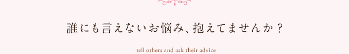 誰にも言えないお悩み抱えてませんか？